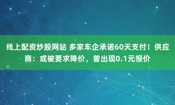 线上配资炒股网站 多家车企承诺60天支付！供应商：或被要求降价，曾出现0.1元报价