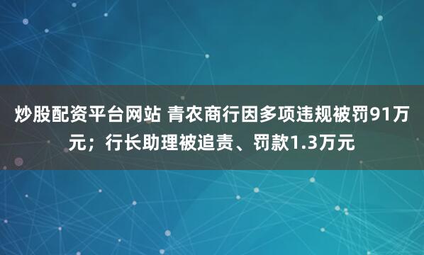 炒股配资平台网站 青农商行因多项违规被罚91万元；行长助理被追责、罚款1.3万元