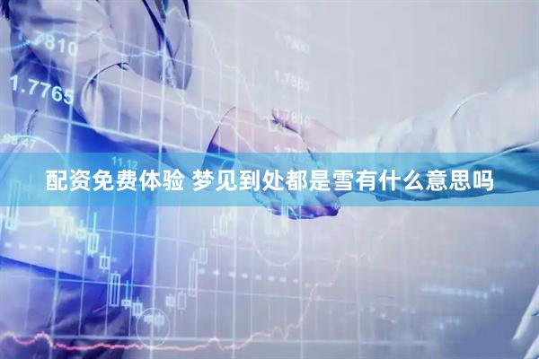 配资免费体验 梦见到处都是雪有什么意思吗