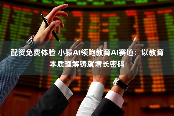 配资免费体验 小猿AI领跑教育AI赛道：以教育本质理解铸就增长密码