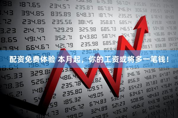 配资免费体验 本月起，你的工资或将多一笔钱！