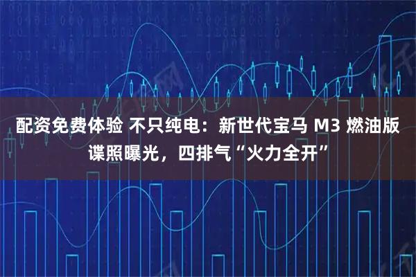 配资免费体验 不只纯电：新世代宝马 M3 燃油版谍照曝光，四排气“火力全开”