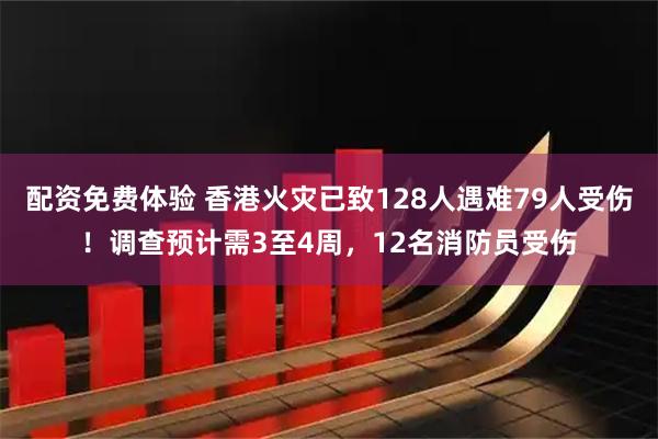 配资免费体验 香港火灾已致128人遇难79人受伤！调查预计需3至4周，12名消防员受伤