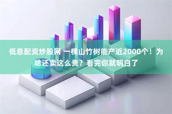 低息配资炒股网 一棵山竹树能产近2000个！为啥还卖这么贵？看完你就明白了